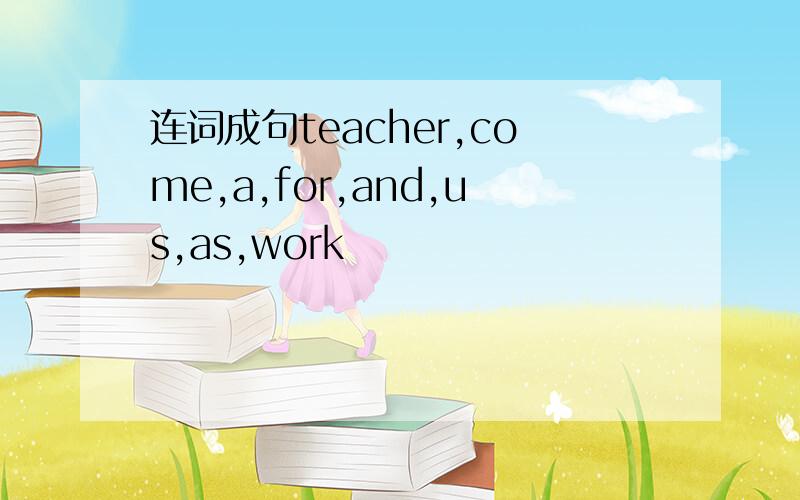 连词成句teacher,come,a,for,and,us,as,work