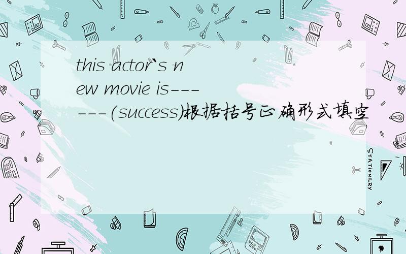 this actor`s new movie is------(success)根据括号正确形式填空