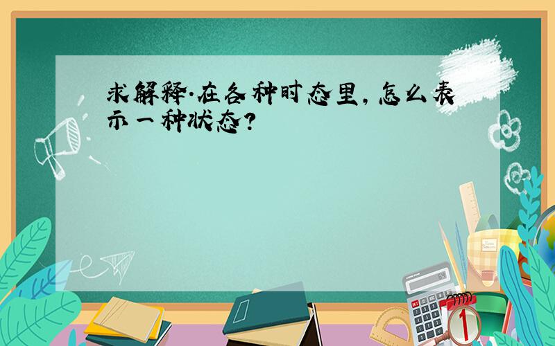 求解释.在各种时态里,怎么表示一种状态?