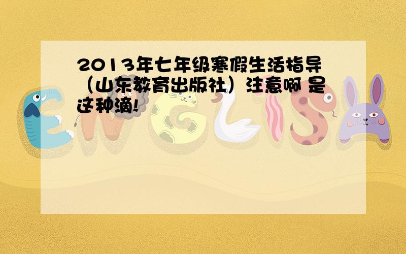 2013年七年级寒假生活指导（山东教育出版社）注意啊 是这种滴!