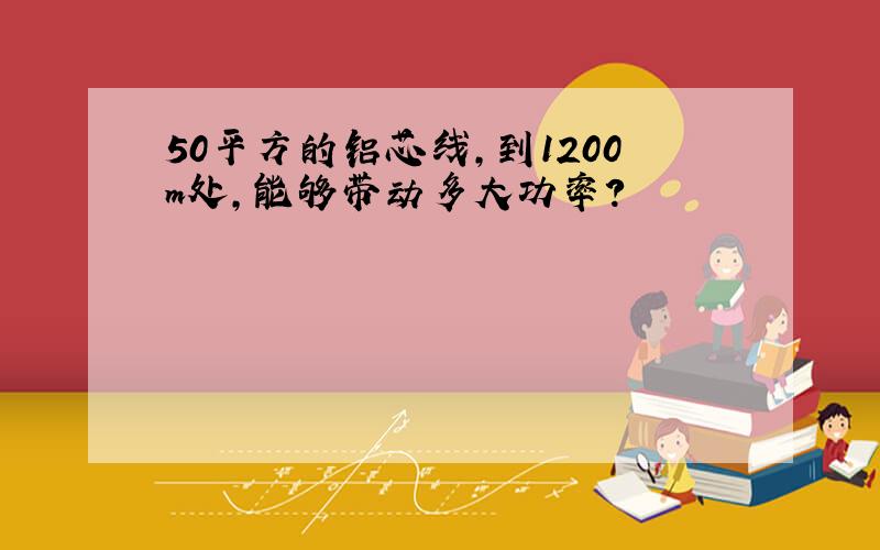 50平方的铝芯线,到1200m处,能够带动多大功率?