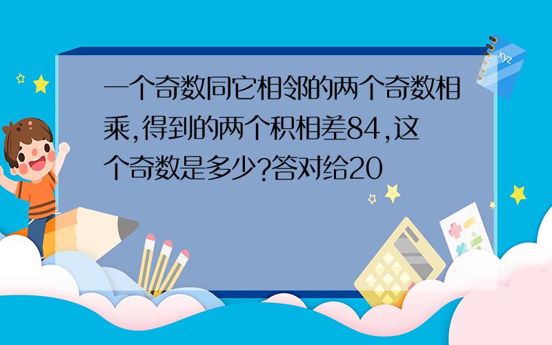 一个奇数同它相邻的两个奇数相乘,得到的两个积相差84,这个奇数是多少?答对给20