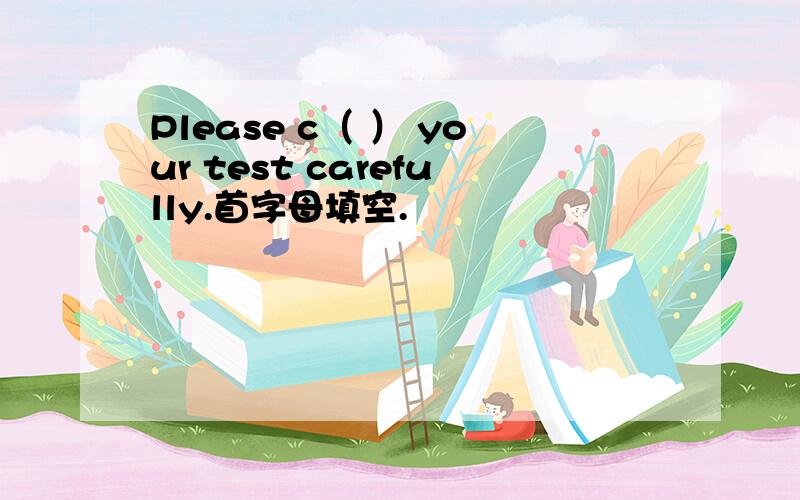 Please c（ ） your test carefully.首字母填空.