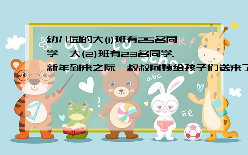 幼儿园的大(1)班有25名同学,大(2)班有23名同学.新年到来之际,叔叔阿姨给孩子们送来了240本图书作为礼物,