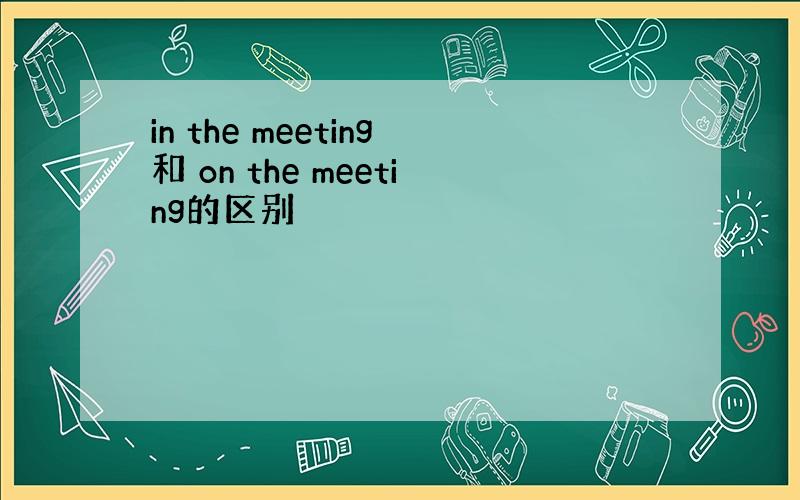 in the meeting和 on the meeting的区别