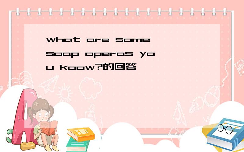 what are some soap operas you koow?的回答