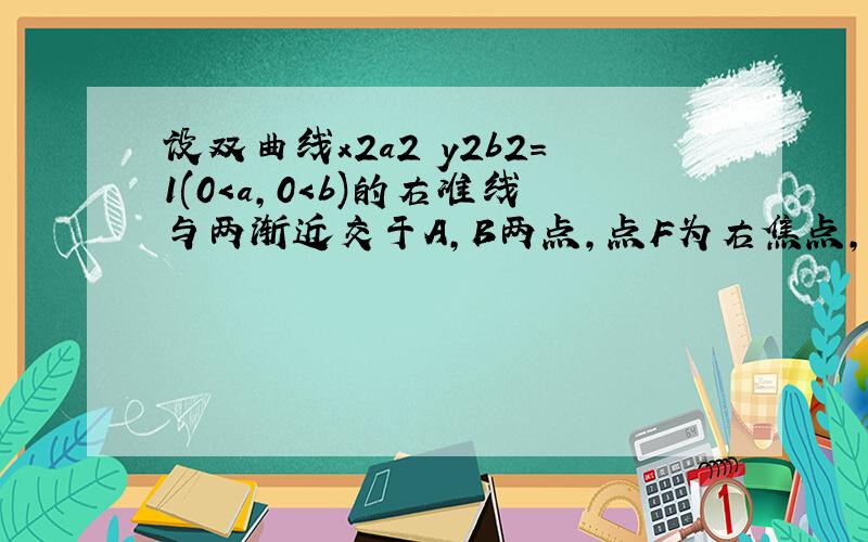 设双曲线x2a2−y2b2＝1(0＜a，0＜b)的右准线与两渐近交于A，B两点，点F为右焦点，若以AB为直径的圆经过点F