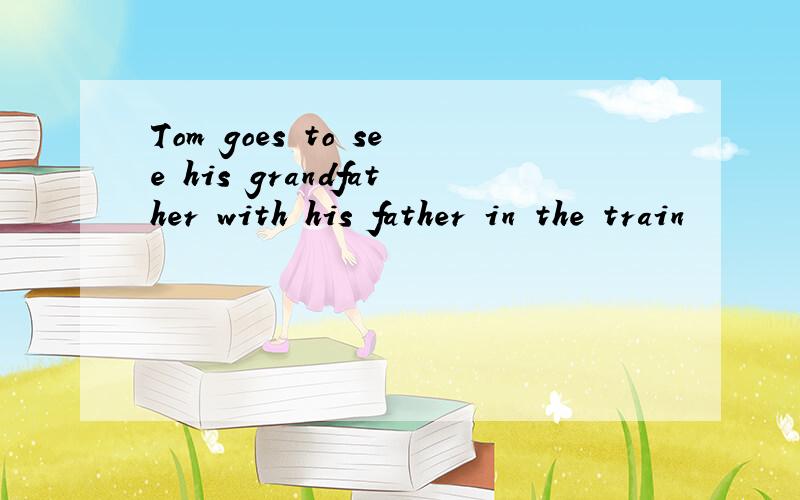 Tom goes to see his grandfather with his father in the train