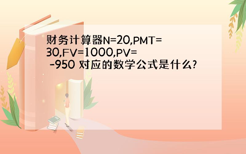 财务计算器N=20,PMT=30,FV=1000,PV= -950 对应的数学公式是什么?