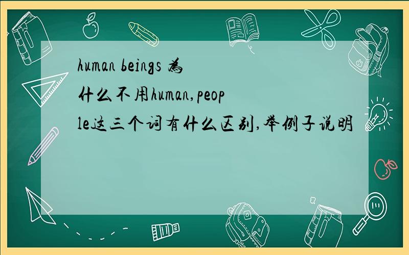 human beings 为什么不用human,people这三个词有什么区别,举例子说明