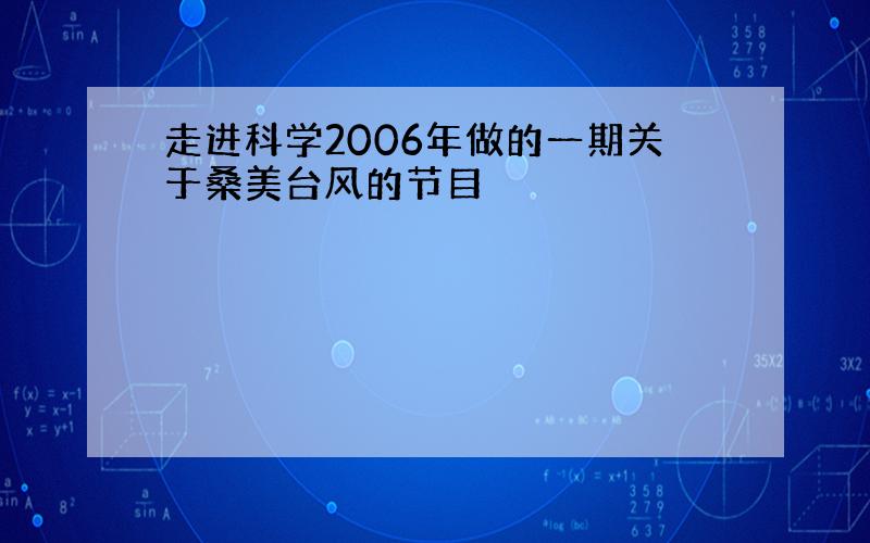 走进科学2006年做的一期关于桑美台风的节目