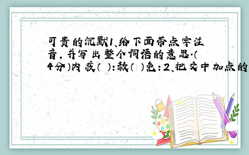 可贵的沉默1、给下面带点字注音,并写出整个词语的意思.（4分）内疚（ ）：赦（ ）免：2、把文中加点的词语换一个意思相同