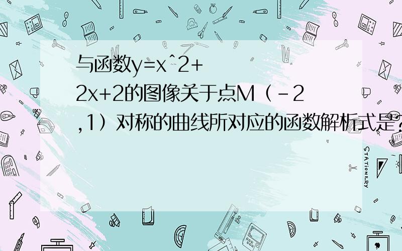 与函数y=xˆ2+2x+2的图像关于点M（-2,1）对称的曲线所对应的函数解析式是?