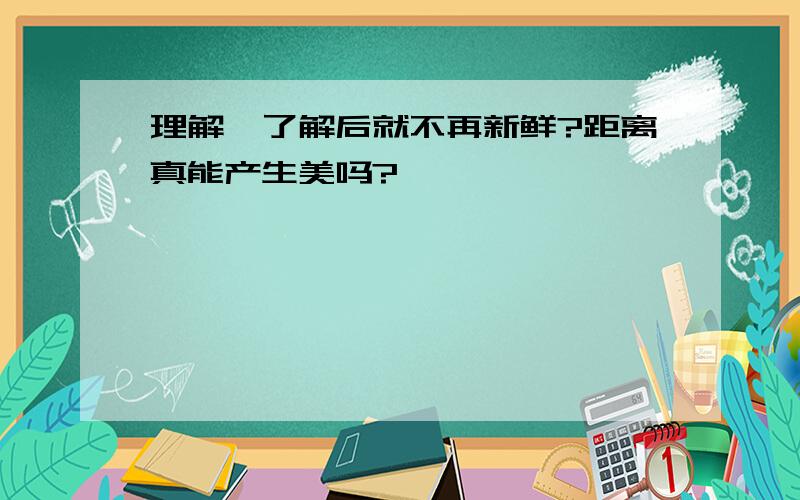 理解,了解后就不再新鲜?距离真能产生美吗?