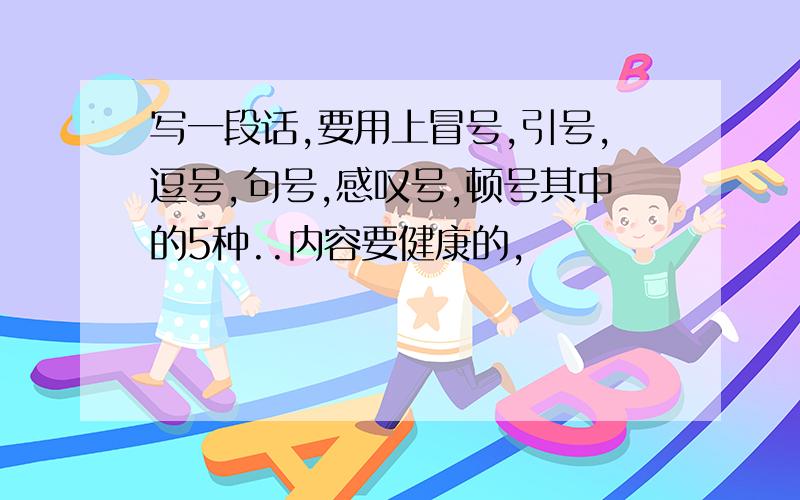 写一段话,要用上冒号,引号,逗号,句号,感叹号,顿号其中的5种..内容要健康的,