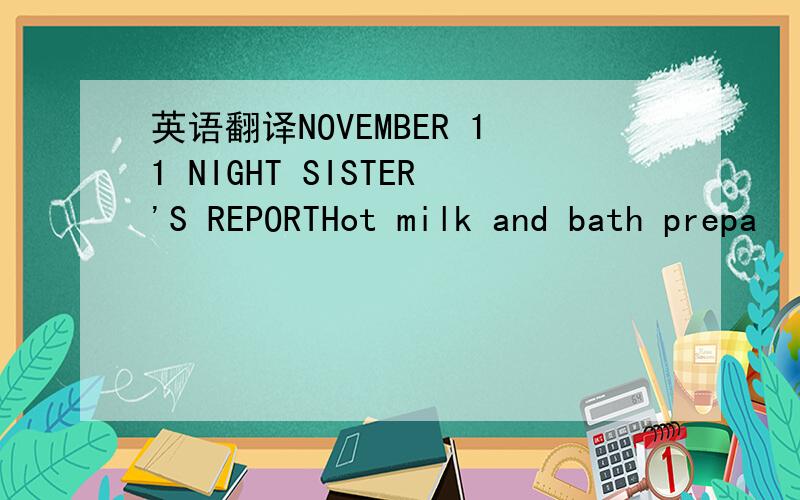 英语翻译NOVEMBER 11 NIGHT SISTER'S REPORTHot milk and bath prepa