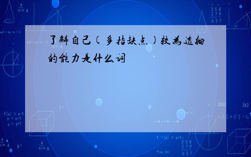 了解自己(多指缺点)较为透彻的能力是什么词