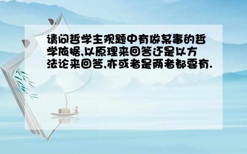 请问哲学主观题中有做某事的哲学依据,以原理来回答还是以方法论来回答,亦或者是两者都要有.