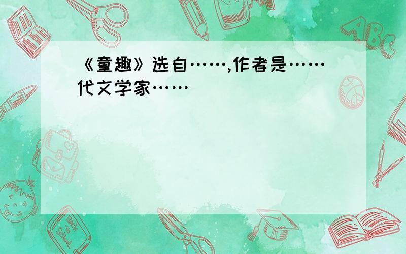 《童趣》选自……,作者是……代文学家……