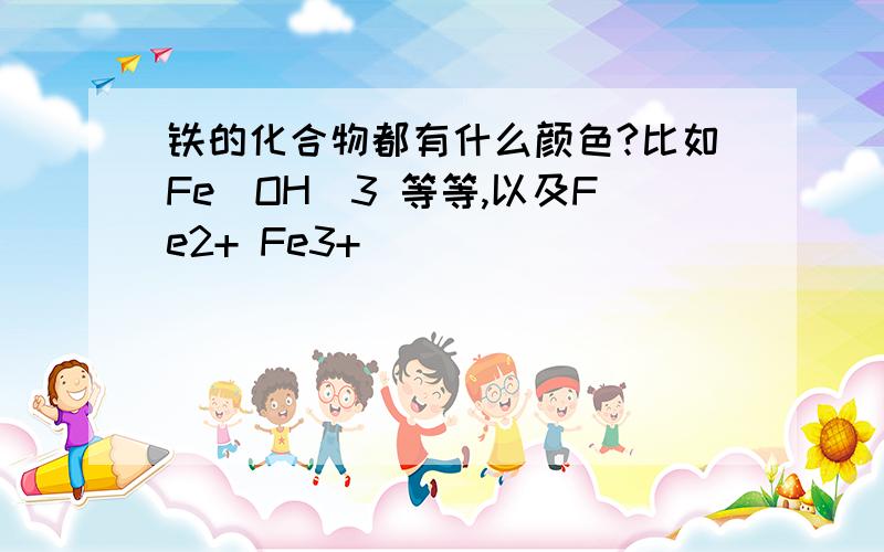 铁的化合物都有什么颜色?比如Fe(OH)3 等等,以及Fe2+ Fe3+