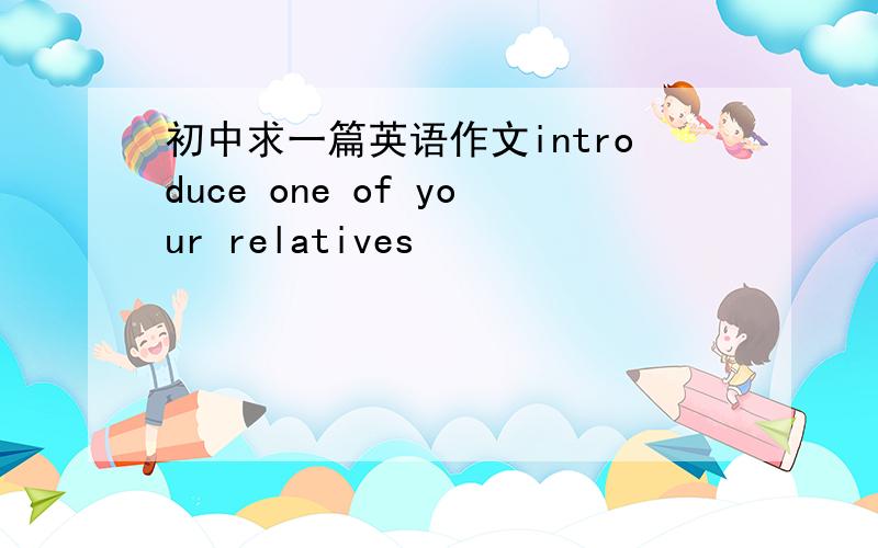 初中求一篇英语作文introduce one of your relatives