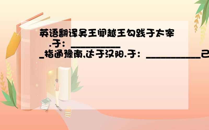 英语翻译吴王闻越王勾践于太宰嚭.于：___________指通豫南,达于汉阳.于：___________己所不欲,勿施于