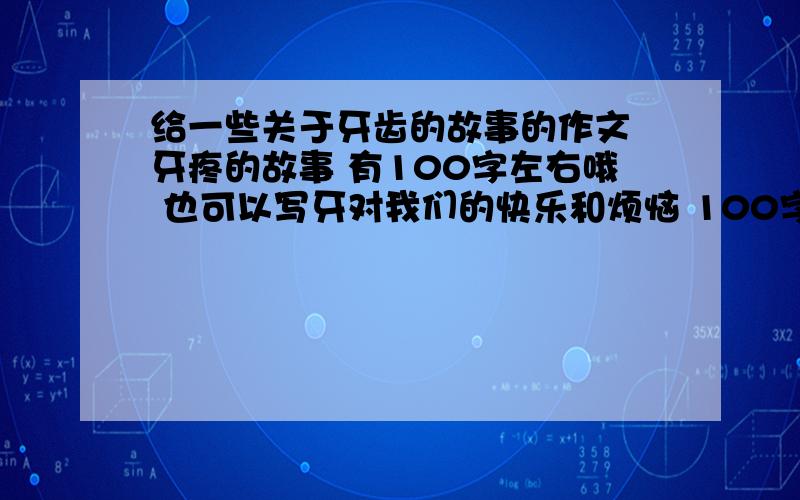 给一些关于牙齿的故事的作文 牙疼的故事 有100字左右哦 也可以写牙对我们的快乐和烦恼 100字左右