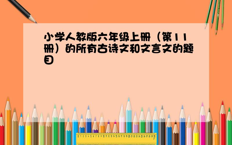 小学人教版六年级上册（第11册）的所有古诗文和文言文的题目