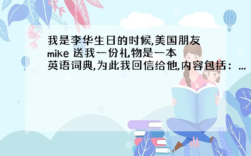 我是李华生日的时候,美国朋友mike 送我一份礼物是一本英语词典,为此我回信给他,内容包括：...