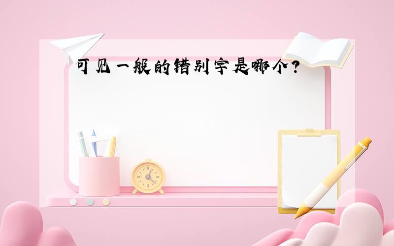 可见一般的错别字是哪个?