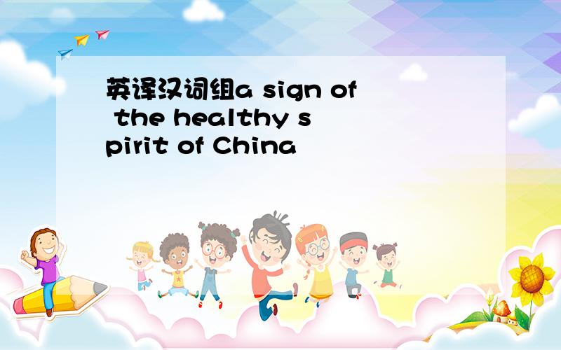 英译汉词组a sign of the healthy spirit of China