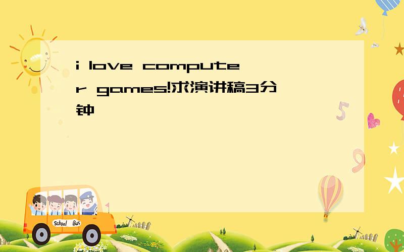 i love computer games!求演讲稿3分钟