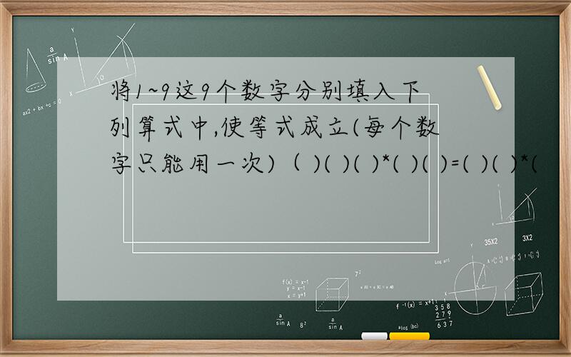 将1~9这9个数字分别填入下列算式中,使等式成立(每个数字只能用一次)（ )( )( )*( )( )=( )( )*(