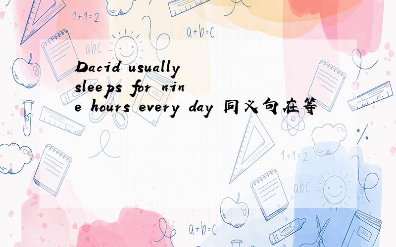 Dacid usually sleeps for nine hours every day 同义句在等