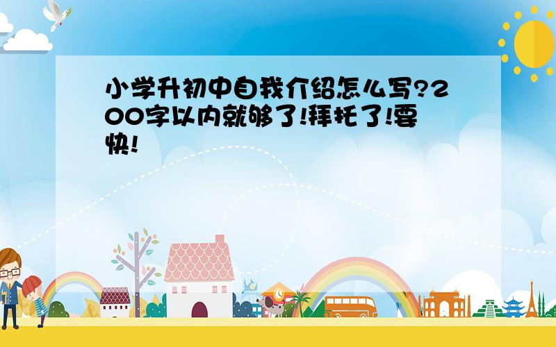 小学升初中自我介绍怎么写?200字以内就够了!拜托了!要快!