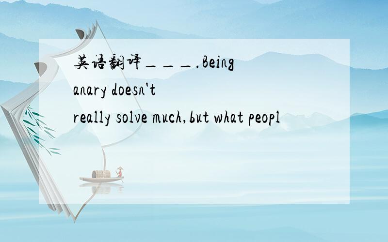 英语翻译___.Being anary doesn't really solve much,but what peopl