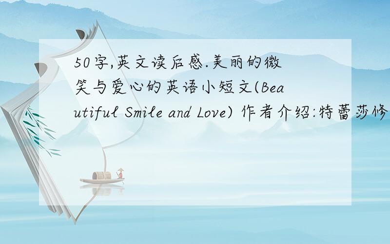 50字,英文读后感.美丽的微笑与爱心的英语小短文(Beautiful Smile and Love) 作者介绍:特蕾莎修