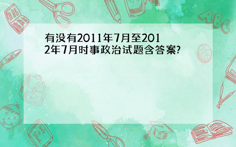 有没有2011年7月至2012年7月时事政治试题含答案?