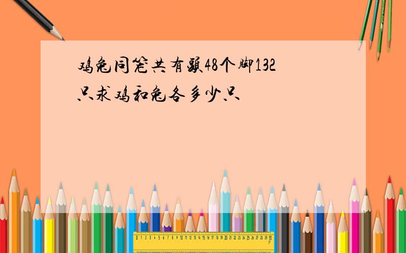 鸡兔同笼共有头48个脚132只求鸡和兔各多少只