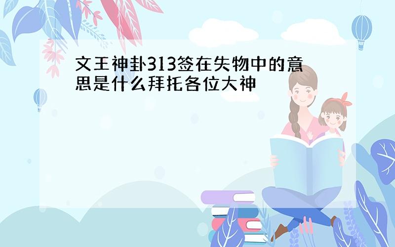 文王神卦313签在失物中的意思是什么拜托各位大神