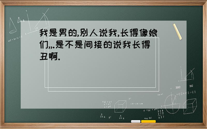 我是男的,别人说我,长得像娘们,,.是不是间接的说我长得丑啊.