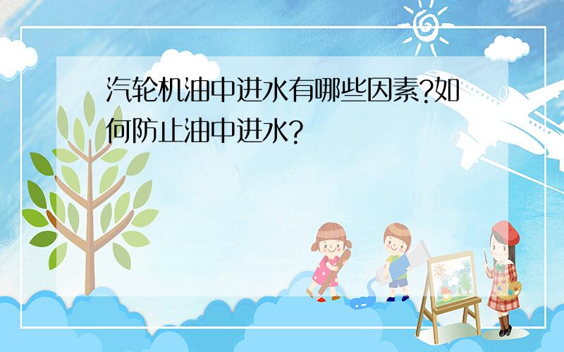 汽轮机油中进水有哪些因素?如何防止油中进水?