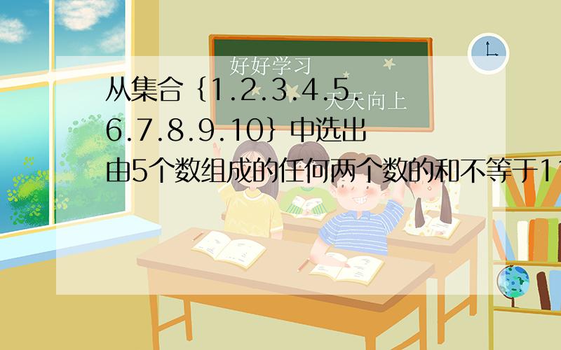 从集合﹛1.2.3.4.5.6.7.8.9.10﹜中选出由5个数组成的任何两个数的和不等于11 .这样的子集共有 ___