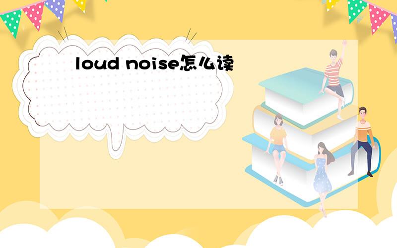 loud noise怎么读