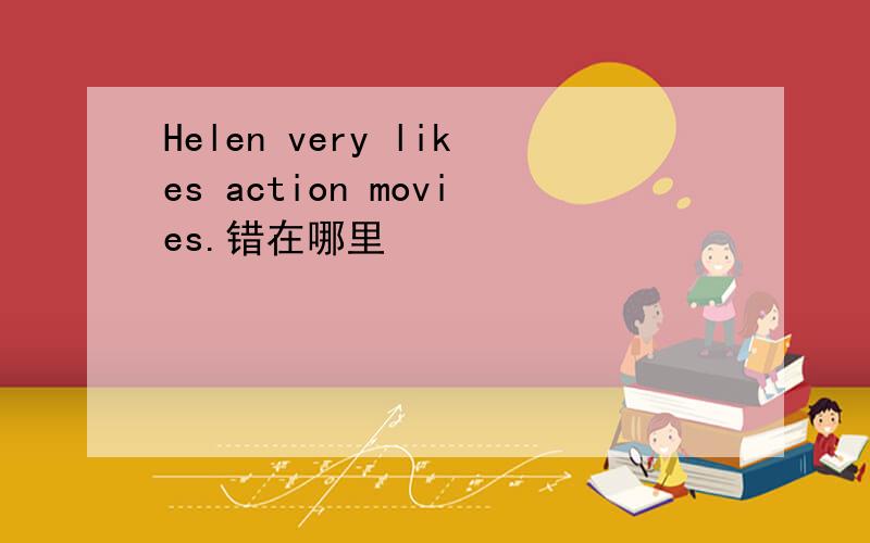 Helen very likes action movies.错在哪里