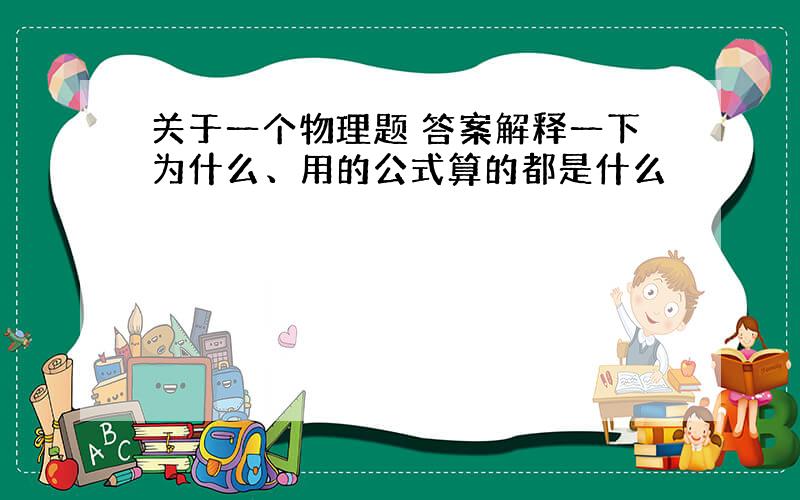 关于一个物理题 答案解释一下为什么、用的公式算的都是什么