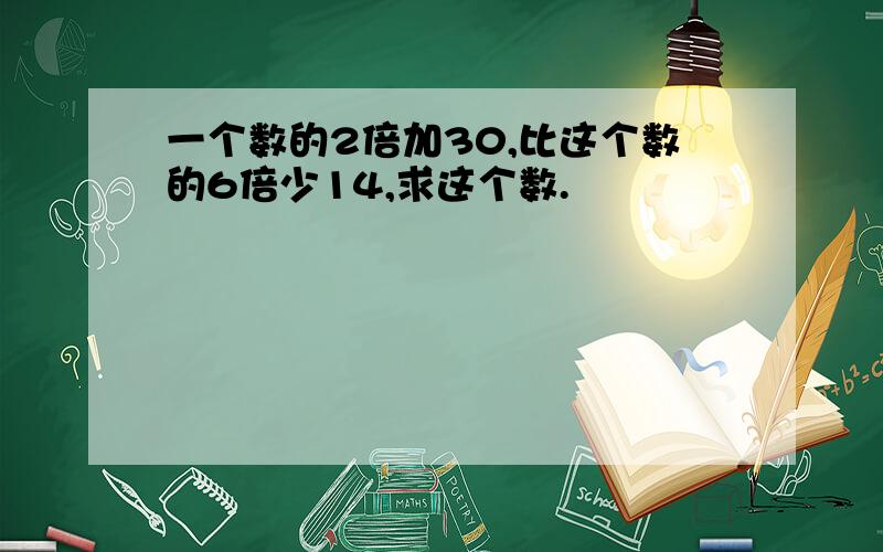 一个数的2倍加30,比这个数的6倍少14,求这个数.