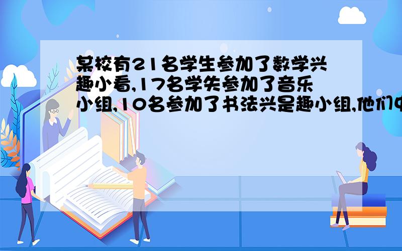 某校有21名学生参加了数学兴趣小看,17名学失参加了音乐小组,10名参加了书法兴是趣小组,他们中有9人参加了3个兴趣小组