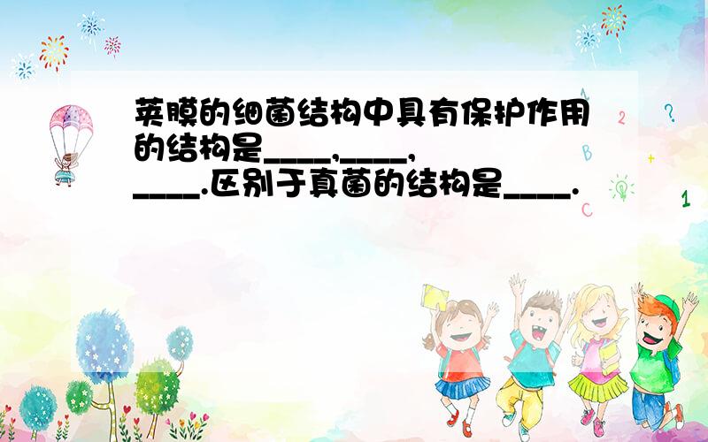 荚膜的细菌结构中具有保护作用的结构是____,____,____.区别于真菌的结构是____.