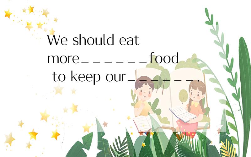 We should eat more______food to keep our______.